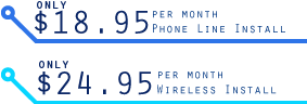 18.95 / month - Phone Line Install. $24.95 / month - Wireless Install